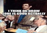 imgilip.com NORMAN ROCKWELL I THINK OG DROW LORE IS GOOD ACTUALLY REPORT TOWN