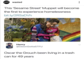 Washed wasted This 'Sesame Street' Muppet will become the first to experience homelessness bit.ly/2RSADVh Henry @DeionGottaSTFU Oscar the Grouch been living in a trash can for 49 years