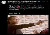 Michael(Poltfan)((JapanDay... All of them, they're in Japanese gekki .12h: @Grenki Desu Ne 23h NAME AN ANIME WITHOUT LETTER "E" IN THE TITLE YOU CAN'T