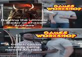 GAMES WORKSHOP At Bark Naming the ultimate leader of chaos "Archaos" GAMES WORKSHOP A french circus already being named Archaos made with mematic bartolo