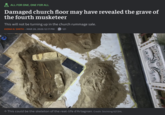 ✰ ALL FOR ONE, ONE FOR ALL Damaged church floor may have revealed the grave of the fourth musketeer This will not be turning up in the church rummage sale. KIONA N. SMITH - MAR 26, 2026 12:17 PM 121 → This could be the skeleton of the real-life d'Artagnan. Credit: Stichting 6213HL 5555