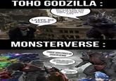 TOHO GODZILLA: LEAVE ME ALONE HATE. LET ME TELL YOU HOW MUCH I'VE COME TO HATE YOU SINCE I BEGAN TO LIVE MONSTERVERSE: WHAT THE F--- IS GOING ON?!! OK SUKO, BEAT THE S--- OUT OF SPACEGODZILLA.I BELIEVE IN YOU I'M SO F------ SCARED