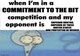when I'm in a COMMITMENT TO THE BIT competition and my opponent is EMPEROR NORTON, EMPEROR OF THESE UNITED STATES AND PROTECTOR OF MEXICO imgflip.com