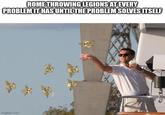 ROME THROWING LEGIONS AT EVERY PROBLEM IT HAS UNTIL THE PROBLEM SOLVES ITSELF imgflip.com