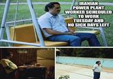 IRANIAN POWER PLANT WORKER SCHEDULED TO WORK TUESDAY AND NO SICK DAYS LEFT