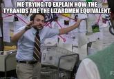ME TRYING TO EXPLAIN HOW THE TYRANIDS ARE THE LIZARDMEN EQUIVALENT. F imgflip.com
