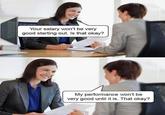 Your salary won't be very good starting out. Is that okay? My performance won't be very good until it is. That okay?