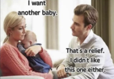 I want another baby. That's a relief. I didn't like this one either.
