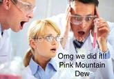 PROLOG.COM≫ Omg we did it!! Pink Mountain Dew