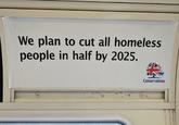 We plan to cut all homeless people in half by 2025. Conservatives