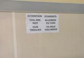 ATTENTION STUDENTS YOU ARE ALLOWED NOT TO TAKE OUR TO HELP TROLLIES YOU MOVE