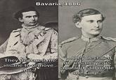 Bavaria, 1886 "They declared me insane to remove me "...they declared me insane years ago and still made me king."