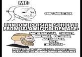 ME CAN'T MULTITASK RANDOM PERSIAN SCHOLAR FROM ISLAMIC GOLDEN AGE: MATHEMATICIAN, CHEMIST, BIOLOGIST, PHYSICIAN, ASTRONOMER, POET, THEOLOGIAN- MASTERED 20 LANGUAGES, UNDERSTOOD 50, AND HELPED SHAPE MODERN SCIENCE