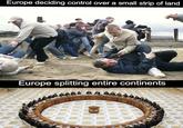 Europe deciding control over a small strip of land Europe splitting entire continents