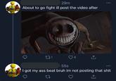 29m About to go fight ill post the video after 271 4 55s I got my ass beat bruh im not posting that s--- 27