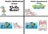 Hello Milkshek from Chikn Nuggit Hello Squidward from PongeBo SQUAREPANTS 00