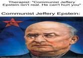 Therapist: "Communist Jeffery Epstein isn't real. He can't hurt you" Communist Jeffery Epstein: imgflip.com