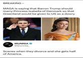BREAKING- MAGA is saying that Barron Trump should marry Princess Isabella of Denmark so that Greenland would be given to US as a dowry IRUNNIA @Irunnia_ Scenes when they divorce and she gets half of America.