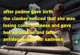 after padme gave birth the clanker noticed that she was losing consciousness and gave her adrenaline and later antidepressant for sadness
