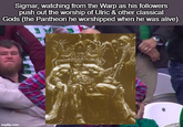 Sigmar, watching from the Warp as his followers push out the worship of Ulric & other classical Gods (the Pantheon he worshipped when he was alive). H imgflip.com
