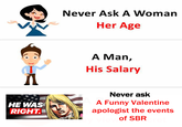 Never Ask A Woman Her Age A Man, His Salary HE WAS RIGHT. Never ask A Funny Valentine apologist the events of SBR