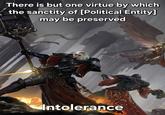 There is but one virtue by which the sanctity of [Political Entity] may be preserved Intolerance