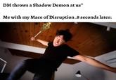 DM throws a Shadow Demon at us * Me with my Mace of Disruption .8 seconds later: