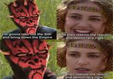 89 I'm gonna take out the Sith and bring down the Empire And then restore the republic and democracy right? @fresh.pince And then restore the republic and democracy right?