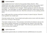 heatherleigh02 Had a baby boomer in front of me at the Dairy Queen. She INSISTED she was a Blizzard EXPERT and there was simply NOT ENOUGH chocolate pieces in her blizzard and she wanted to complain to "whoever is in charge". She's going on and on with this teenager. The teenager is calmly explaining they make them all the same etc etc procedure etc etc. But this woman is now yelling at the teen. So I walk past the woman and put money in teen's tip jar. Haven't even gotten ice cream yet. Woman looks at me. Turns back and yells some more with the teen. I put more money in the tip jar. The teen smiles at me. The woman can't think of what to say to me and stops yelling, because I'm looking at her dead in the eye like "atm is over there, I can go all night. The more you yell at her, the more money she makes." aplatonicjacuzzi Aggressive generosity to combat boomer selfishness is so punk