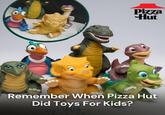 Pizza Hut Remember When Pizza Hut Did Toys For Kids? THE