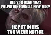 DID YOU HEAR THAT PALPATINE FOUND A NEW JOB? HE PUT IN HIS TOO WEAK NOTICE
