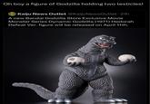 Oh boy a figure of Godzilla holding two testicles! KNO: Kaiju News Outlet @Kaiju NewsOutlet 21h A new Bandai Godzilla Store Exclusive Movie Monster Series Dynamic Godzilla (1971) Hedorah Defeat Ver. figure will be released on April 11th.