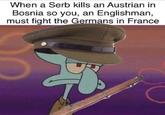 When a Serb kills an Austrian in Bosnia so you, an Englishman, must fight the Germans in France