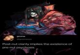 gnome @gnomeszs Post-nut clarity implies the existence of pre-nut psychosis.