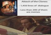 STAR WAKE EPISODE ATTACK OF THE CLONES Attack of the Clones: - 1,450 lines of dialogue - Less than 200 of them are memes I'm going to try and widen the range.