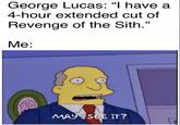 George Lucas: "I have a 4-hour extended cut of Revenge of the Sith." Me: MAY SEE IT?