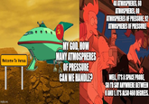 40 ATMOSPHERES, 60 ATMOSPHERES, 80 ATMOSPHERES OF PRESSURE, 92 ATMOSPHERES OF PRESSURE! Welcome To Venus MY GOD, HOW MANY ATMOSPHERES OF PRESSURE CAN WE HANDLE? WELL, IT'S A SPACE PROBE, SO I'D SAY ANYWHERE BETWEEN O AND 1. IT'S ALSO 460 DEGREES. imgflip.com