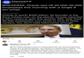 W Polymarket @Polymarket BREAKING: Oracle laid off 20,000-30,000 employees this morning with a single 6 am email. @chakravartiiin Oracle is worth $400 billion. Its founder is the third richest man on the planet. Oracle reported a 22% revenue gain this quarter Still, they fired 30,000 employees over email to fund Al Data centers. You don't hate billionaires enough. CO 541 Like S 158 comments • 103 reposts Comment Repost Send Stephen Lewis: C①CHECK CHCHECK_SK_t TheColdTake.com All of these people mad at a businessman for doing business. These are analyst figures, not based on anything in reality. Yes oracle is laying off people. But anyone who's worked for a company of that size knows there are a lot of redundancies and inefficiencies. There are lazy people who get by being part of a big crowd. There are inept people who are charming and friendly. Like Reply