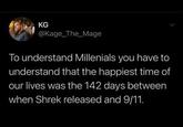 KG @Kage_The_Mage To understand Millenials you have to understand that the happiest time of our lives was the 142 days between when Shrek released and 9/11.