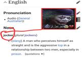 ^ English Λ Pronunciation • Audio (General Australian): Noun نحن نعيش في jocker (plural jockers) 1. (slang) A man who perceives himself as straight and is the aggressive top in a relationship between two men, especially in prison. [quotations ▼]