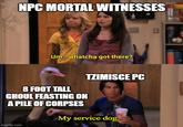 NPC MORTAL WITNESSES Um...whatcha got there? 8 FOOT TALL GHOUL FEASTING ON A PILE OF CORPSES TZIMISCE PC My service dog. imgflip.com