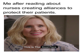 Me after reading about nurses creating alliances to protect their patients. This is The Good Place.