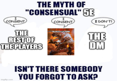 I CONSENT THE MYTH OF "CONSENSUAL" SE I CONSENT I DON'T! THE REST OF THE PLAYERS PLAYER'S HANDBOOK THE DM imgflip.com ISN'T THERE SOMEBODY YOU FORGOT TO ASK?