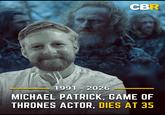 CBR B 1991 - 2026 MICHAEL PATRICK, GAME OF THRONES ACTOR, DIES AT 35