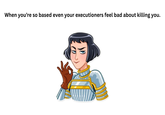 When you're so based even your executioners feel bad about killing you.