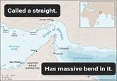 Called a straight. Lavan Island Kish Island Qeshm Island O 0 L Persian Gulf D Bandar Abbas Strait of Hormuz OMAN Dubai Fujairah Gulf of Oman Abu Dhabi UNITED ARAB 20 20 20 40 km 40 mi J EMIRATES Has massive bend in it. O Encyclopædia Britannica, Inc.