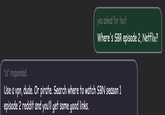you asked for text Where's SBR episode 2, Netflix? "ai" responded Use a vpn, dude. Or pirate. Search where to watch SBN season 1 episode 2 reddit and you'll get some good links.
