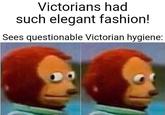 Victorians had such elegant fashion! Sees questionable Victorian hygiene: