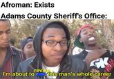 Afroman: Exists Adams County Sheriff's Office: GK revive I'm about to this man's whole career