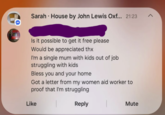. Sarah House by John Lewis Oxf... 21:23 ^ Is it possible to get it free please Would be appreciated thx I'm a single mum with kids out of job struggling with kids Bless you and your home Got a letter from my women aid worker to proof that I'm struggling Like Reply Mute